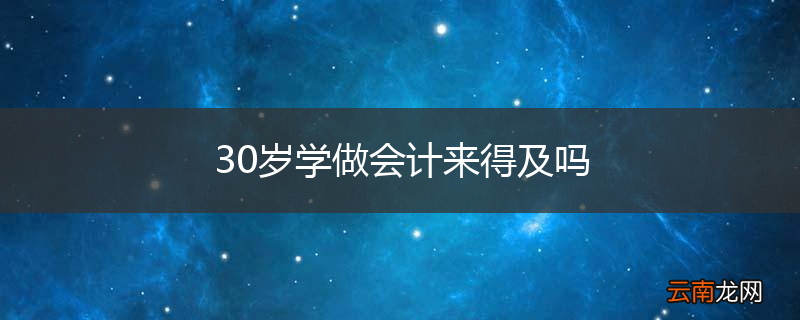 30岁学做会计来得及吗