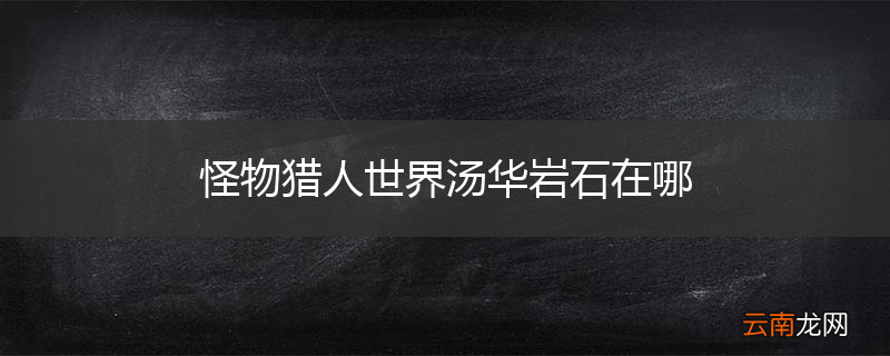 怪物猎人世界汤华岩石在哪