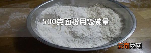 500克面粉用饭碗量
