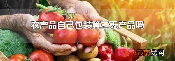 农产品自己包装算三无产品吗