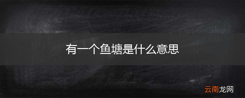 有一个鱼塘是什么意思