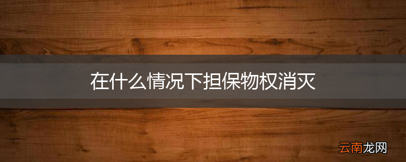 在什么情况下担保物权消灭