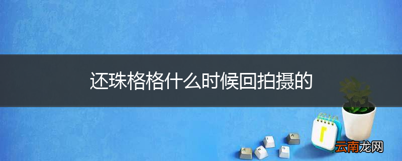 还珠格格什么时候回拍摄的