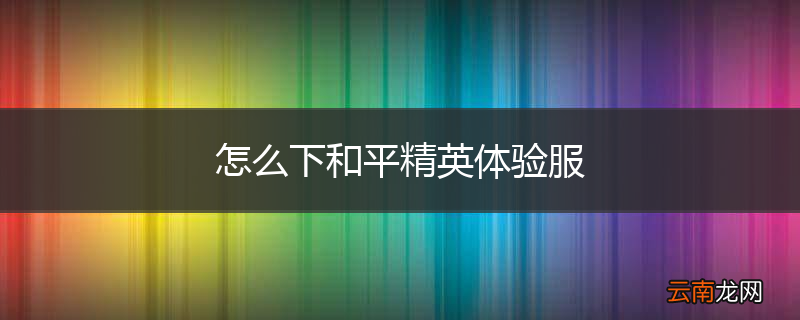 怎么下和平精英体验服