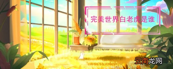 完美世界白老虎是谁 完美世界白老虎介绍
