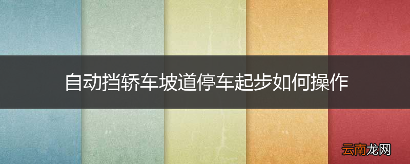自动挡轿车坡道停车起步如何操作