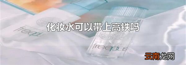 化妆水可以带上高铁吗