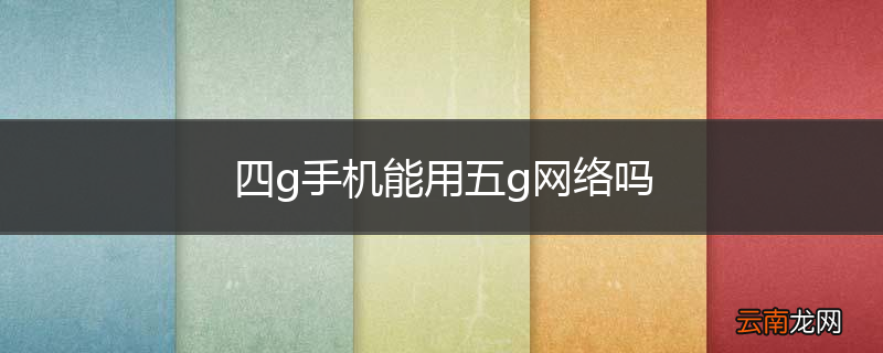 四g手机能用五g网络吗