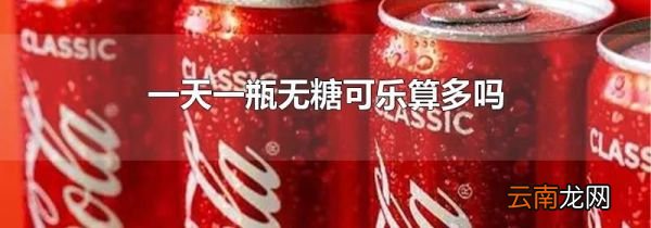 一天一瓶无糖可乐算多吗