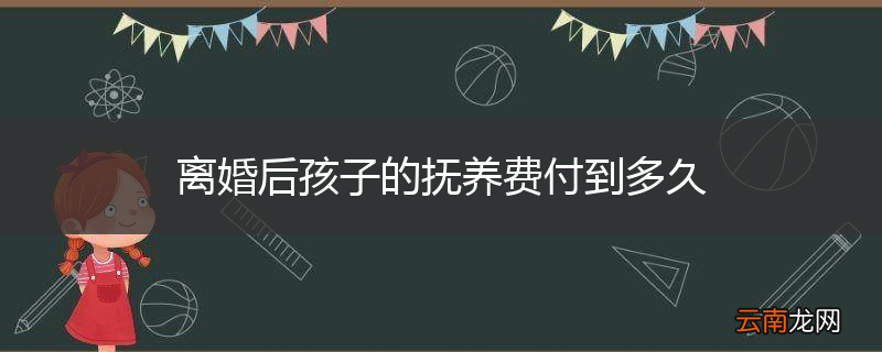 离婚后孩子的抚养费付到多久
