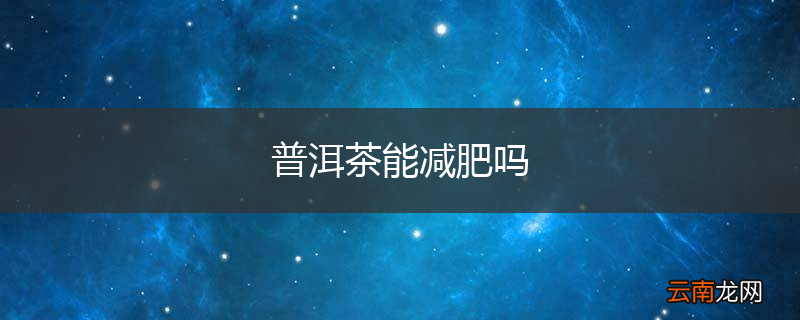 普洱茶能减肥吗