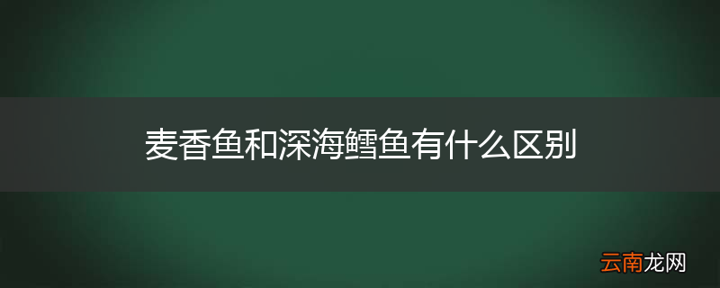 麦香鱼和深海鳕鱼有什么区别