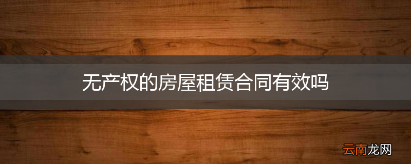 无产权的房屋租赁合同有效吗