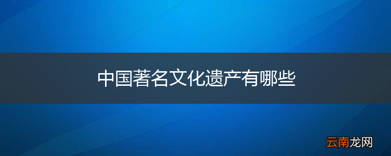 中国著名文化遗产有哪些