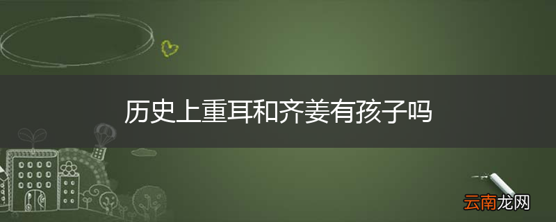 历史上重耳和齐姜有孩子吗