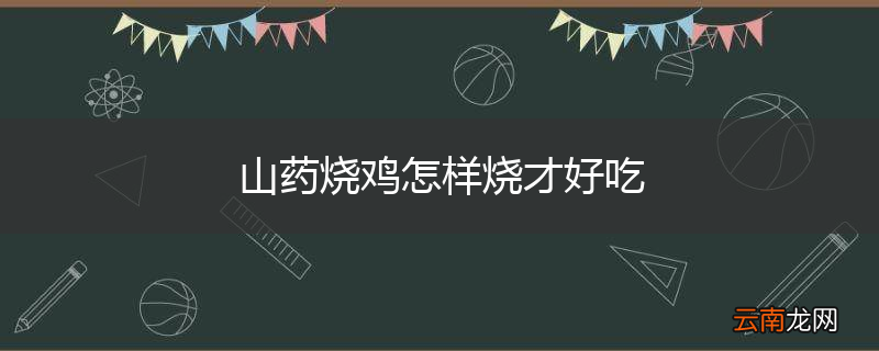 山药烧鸡怎样烧才好吃