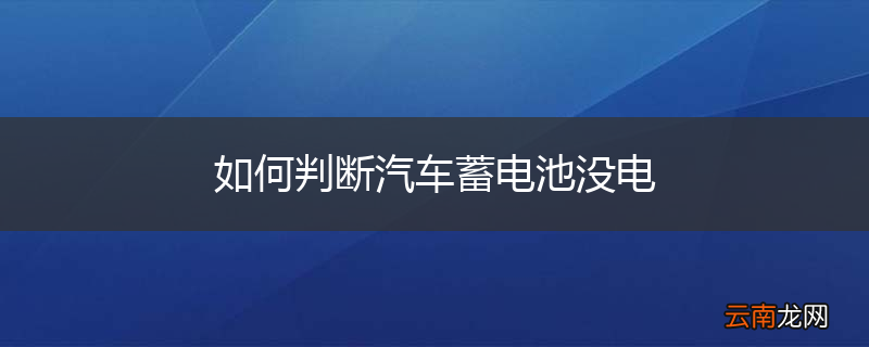 如何判断汽车蓄电池没电