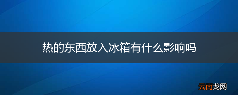 热的东西放入冰箱有什么影响吗