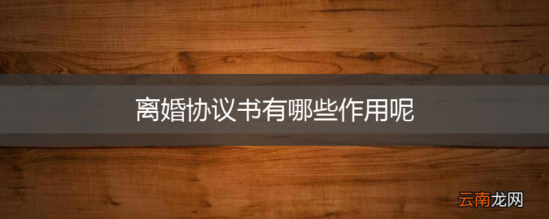 离婚协议书有哪些作用呢