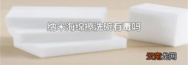 纳米海绵擦洗碗有毒吗