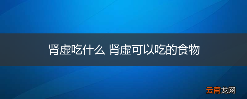 肾虚吃什么 肾虚可以吃的食物