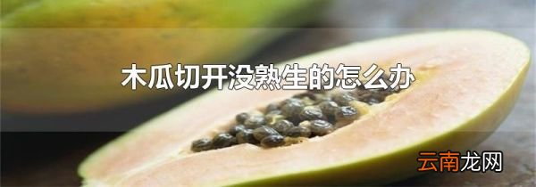 木瓜切开没熟生的怎么办