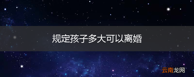 规定孩子多大可以离婚