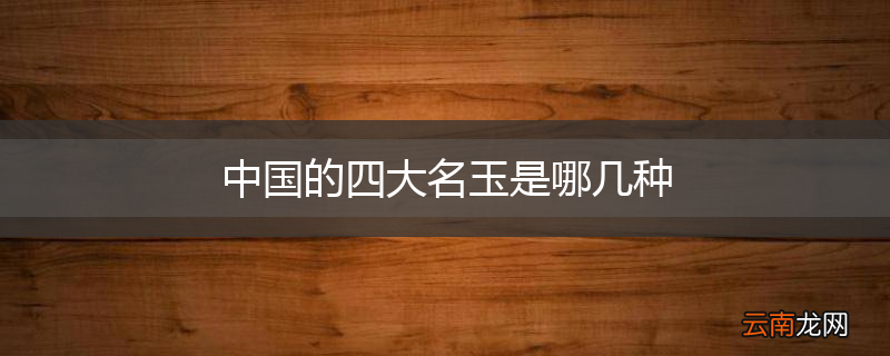 中国的四大名玉是哪几种