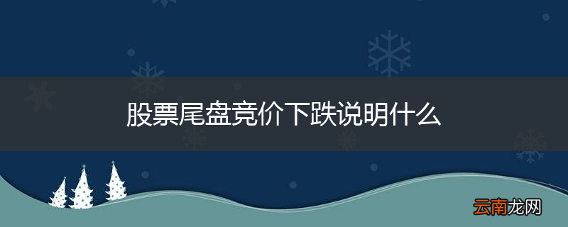 股票尾盘竞价下跌说明什么