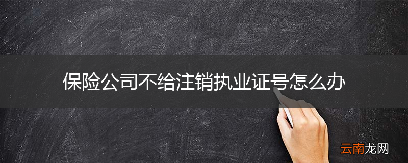 保险公司不给注销执业证号怎么办