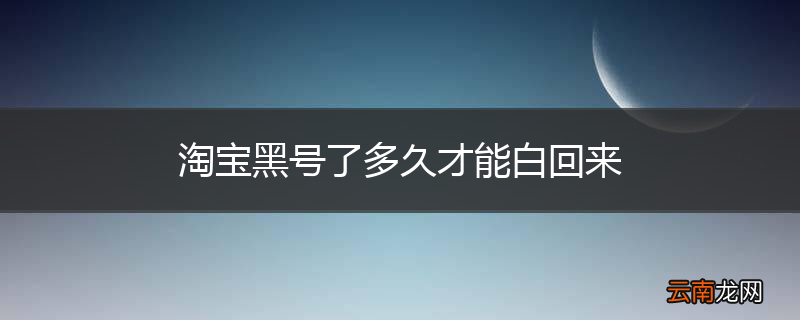 淘宝黑号了多久才能白回来