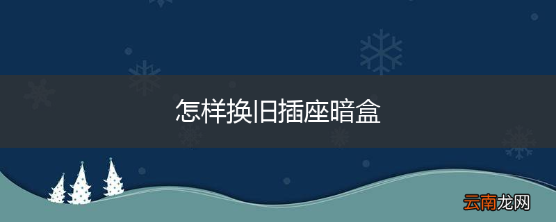 怎样换旧插座暗盒