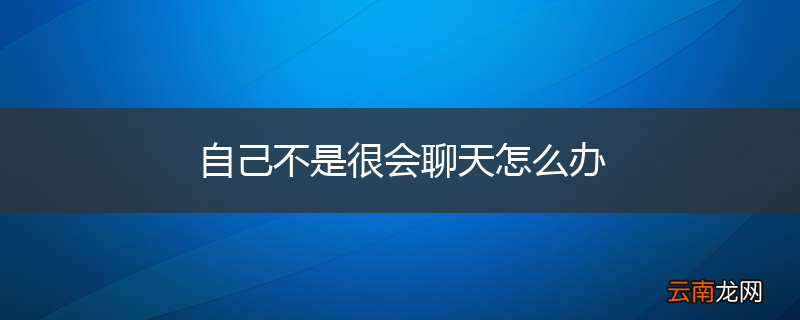 自己不是很会聊天怎么办
