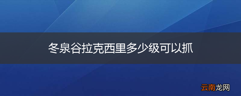 冬泉谷拉克西里多少级可以抓