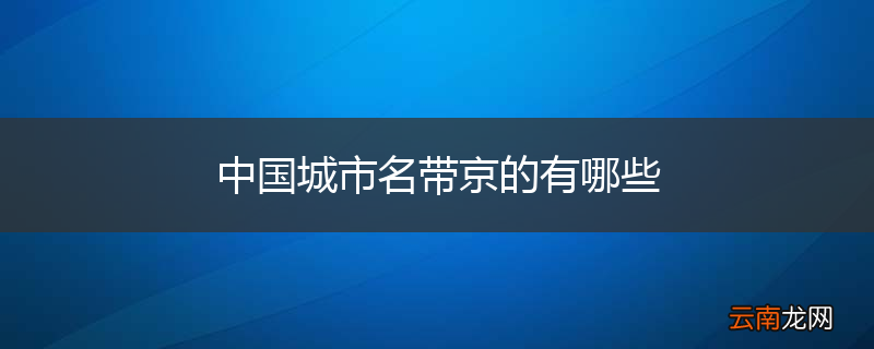 中国城市名带京的有哪些