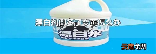 漂白剂倒多了变黄怎么办