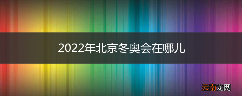 2022年北京冬奥会在哪儿