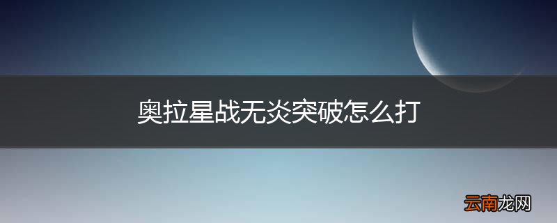 奥拉星战无炎突破怎么打