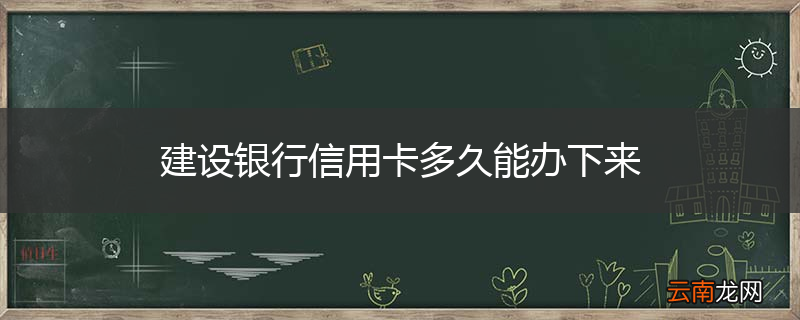 建设银行信用卡多久能办下来