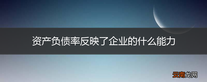 资产负债率反映了企业的什么能力
