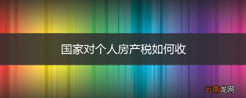 国家对个人房产税如何收