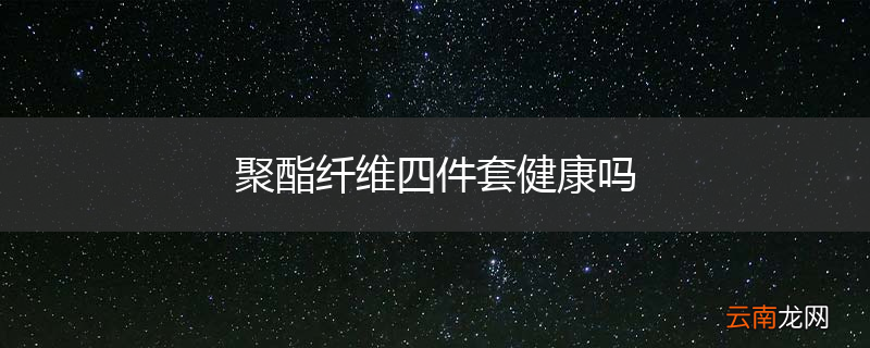 聚酯纤维四件套健康吗