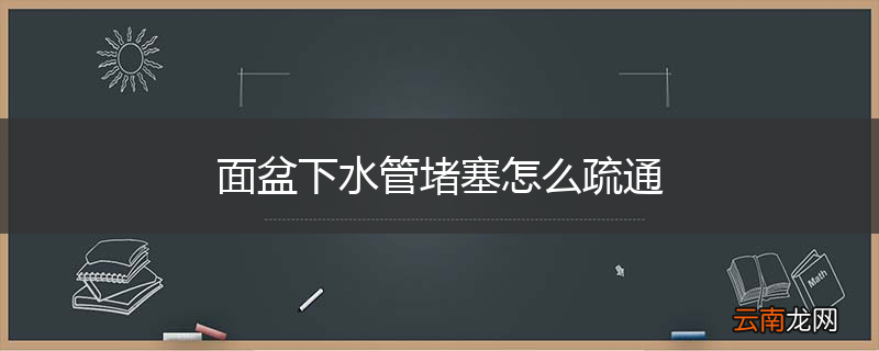 面盆下水管堵塞怎么疏通