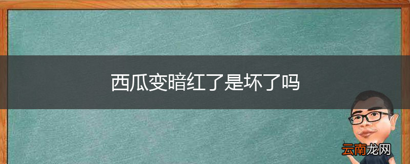 西瓜变暗红了是坏了吗