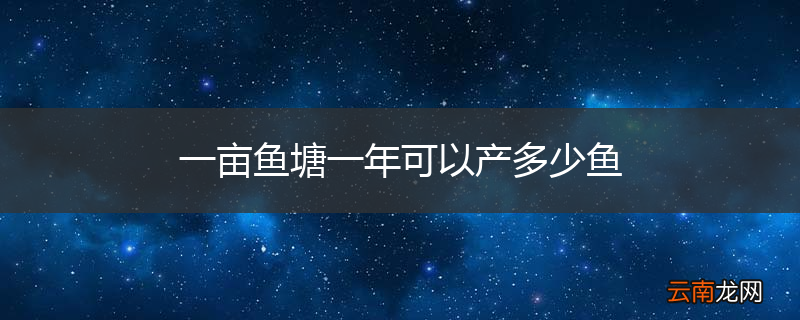 一亩鱼塘一年可以产多少鱼