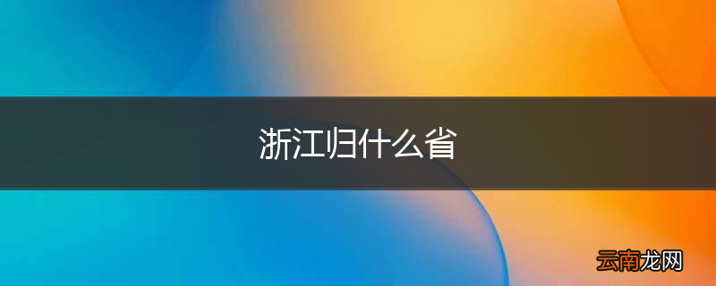 浙江归什么省