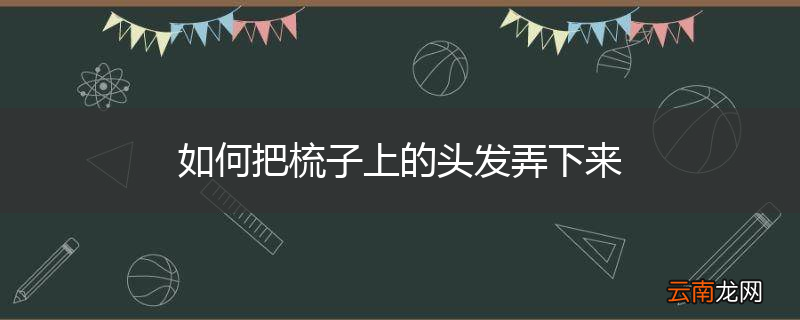 如何把梳子上的头发弄下来
