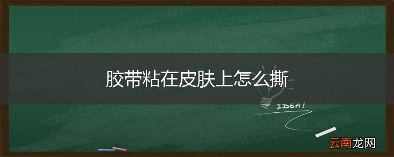 胶带粘在皮肤上怎么撕