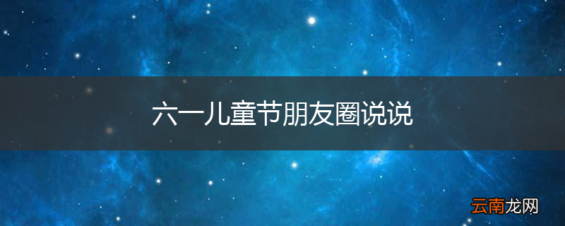 六一儿童节朋友圈说说