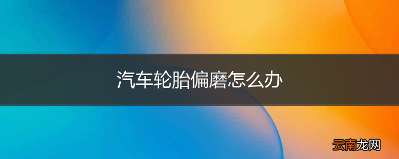 汽车轮胎偏磨怎么办